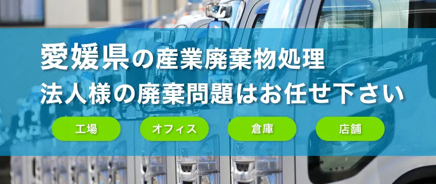 愛媛県の産業廃棄物処理・法人様専門の不用品回収・各企業様の廃棄コスト大幅削減