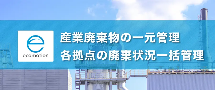 産業廃棄物の一元管理・各拠点の廃棄状況一括管理